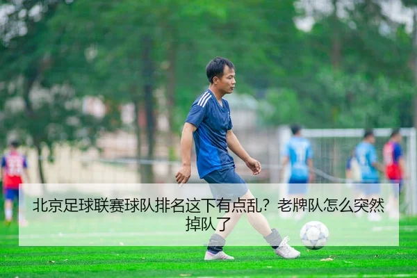 北京足球联赛球队排名这下有点乱？老牌队怎么突然掉队了