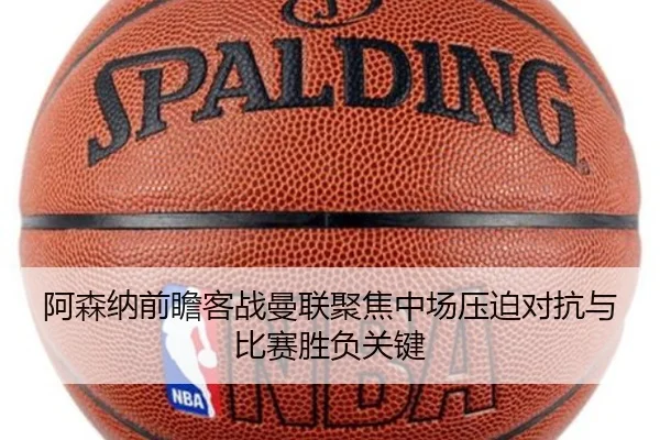 阿森纳前瞻客战曼联聚焦中场压迫对抗与比赛胜负关键