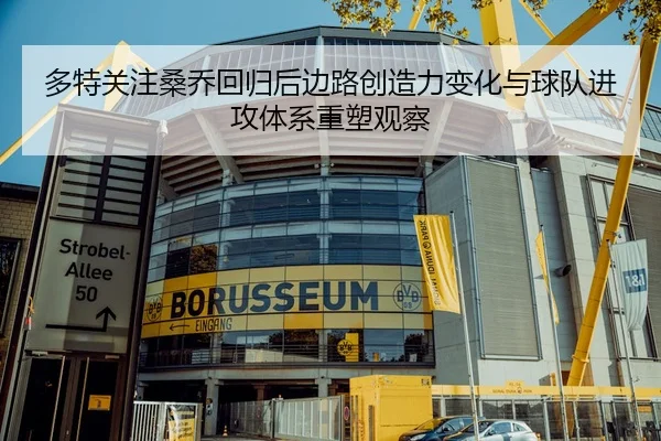 多特关注桑乔回归后边路创造力变化与球队进攻体系重塑观察