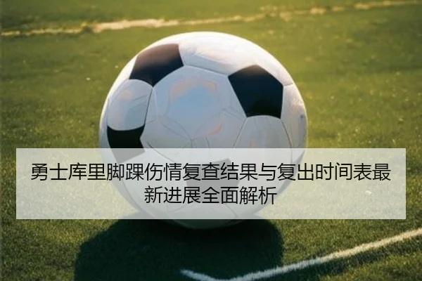 勇士库里脚踝伤情复查结果与复出时间表最新进展全面解析
