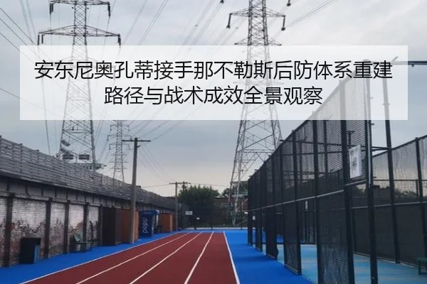 安东尼奥孔蒂接手那不勒斯后防体系重建路径与战术成效全景观察