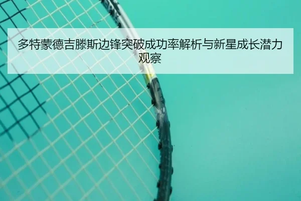 多特蒙德吉滕斯边锋突破成功率解析与新星成长潜力观察