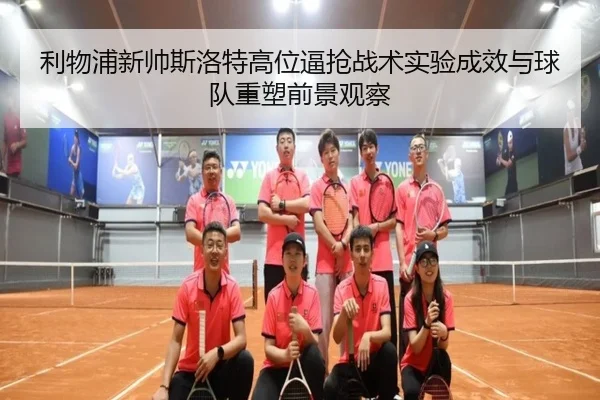 利物浦新帅斯洛特高位逼抢战术实验成效与球队重塑前景观察