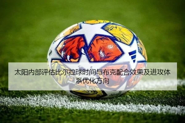 太阳内部评估比尔控球时间与布克配合效果及进攻体系优化方向