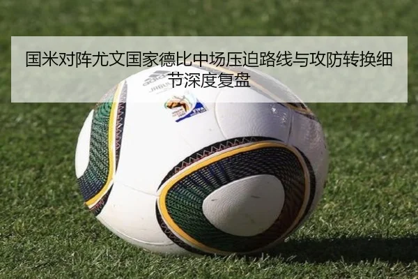国米对阵尤文国家德比中场压迫路线与攻防转换细节深度复盘